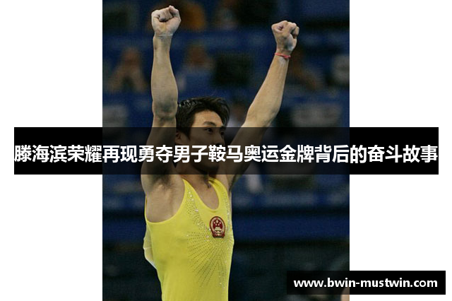滕海滨荣耀再现勇夺男子鞍马奥运金牌背后的奋斗故事