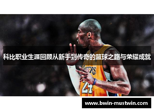 科比职业生涯回顾从新手到传奇的篮球之路与荣耀成就