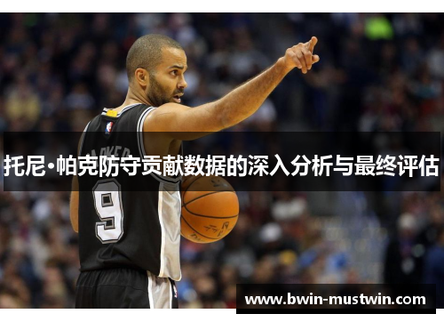 托尼·帕克防守贡献数据的深入分析与最终评估