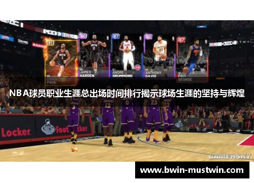 NBA球员职业生涯总出场时间排行揭示球场生涯的坚持与辉煌