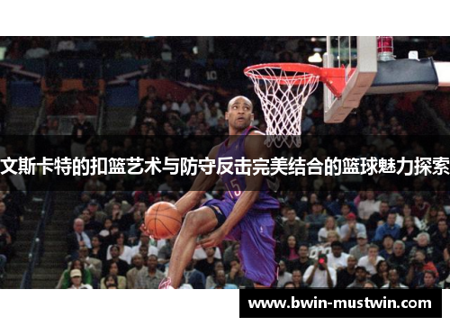 文斯卡特的扣篮艺术与防守反击完美结合的篮球魅力探索