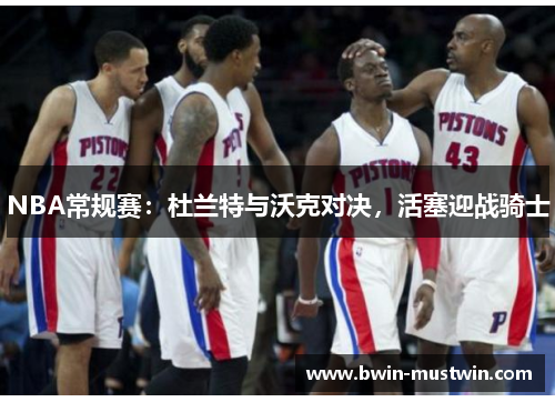 NBA常规赛：杜兰特与沃克对决，活塞迎战骑士