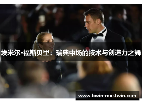 埃米尔·福斯贝里：瑞典中场的技术与创造力之舞