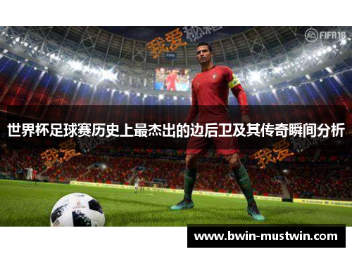 世界杯足球赛历史上最杰出的边后卫及其传奇瞬间分析