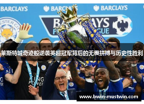 莱斯特城奇迹般逆袭英超冠军背后的无畏拼搏与历史性胜利