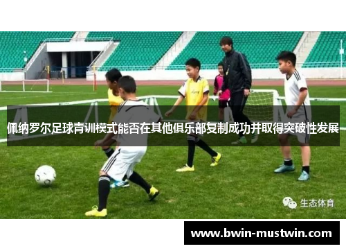 佩纳罗尔足球青训模式能否在其他俱乐部复制成功并取得突破性发展