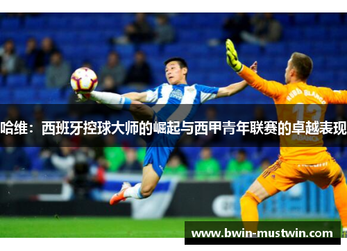 哈维：西班牙控球大师的崛起与西甲青年联赛的卓越表现