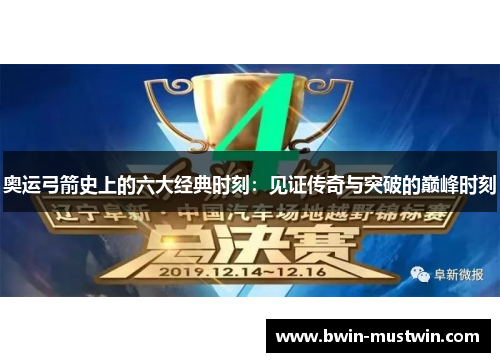 奥运弓箭史上的六大经典时刻：见证传奇与突破的巅峰时刻