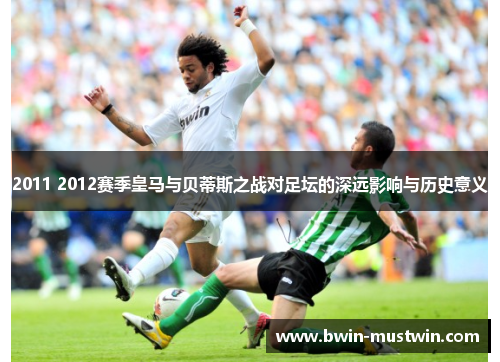 2011 2012赛季皇马与贝蒂斯之战对足坛的深远影响与历史意义