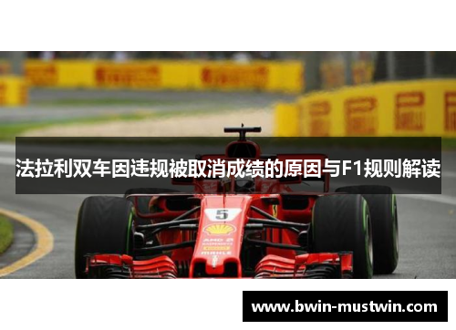 法拉利双车因违规被取消成绩的原因与F1规则解读