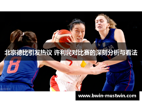 北京德比引发热议 许利民对比赛的深刻分析与看法