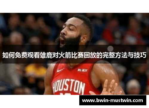 如何免费观看雄鹿对火箭比赛回放的完整方法与技巧