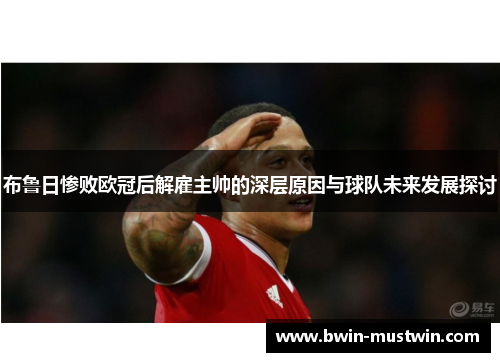 布鲁日惨败欧冠后解雇主帅的深层原因与球队未来发展探讨
