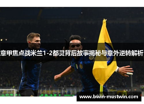 意甲焦点战米兰1-2都灵背后故事揭秘与意外逆转解析
