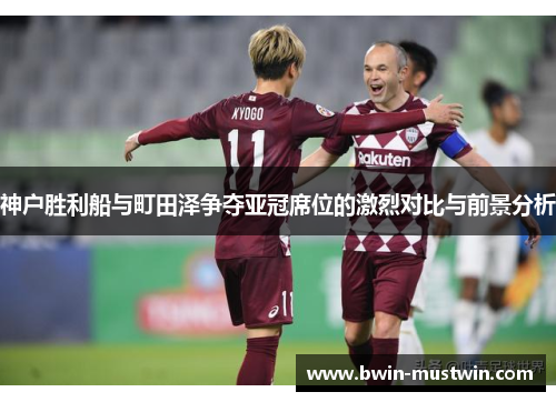 神户胜利船与町田泽争夺亚冠席位的激烈对比与前景分析