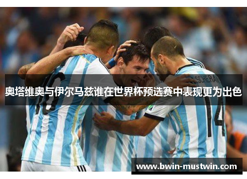 奥塔维奥与伊尔马兹谁在世界杯预选赛中表现更为出色