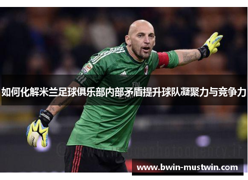 如何化解米兰足球俱乐部内部矛盾提升球队凝聚力与竞争力