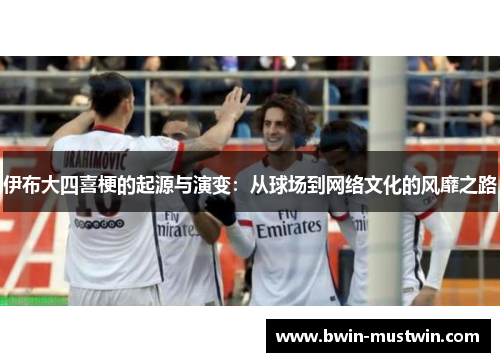 伊布大四喜梗的起源与演变：从球场到网络文化的风靡之路