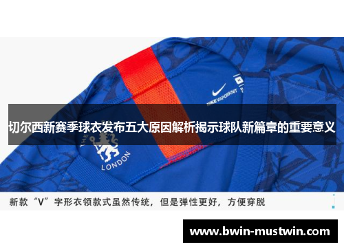 切尔西新赛季球衣发布五大原因解析揭示球队新篇章的重要意义