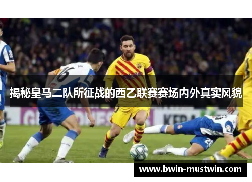 揭秘皇马二队所征战的西乙联赛赛场内外真实风貌 揭秘皇马二队所征战的西乙联赛赛场内外真实风貌