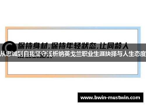从忠诚到自我坚守浅析纳英戈兰职业生涯抉择与人生态度
