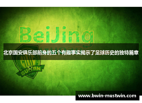 北京国安俱乐部前身的五个有趣事实揭示了足球历史的独特篇章 北京国安俱乐部前身的五个有趣事实揭示了足球历史的独特篇章