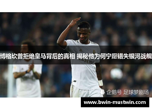 博格坎普拒绝皇马背后的真相 揭秘他为何宁愿错失银河战舰