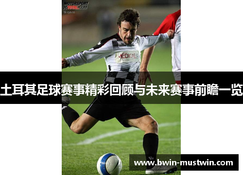 土耳其足球赛事精彩回顾与未来赛事前瞻一览 土耳其足球赛事精彩回顾与未来赛事前瞻一览