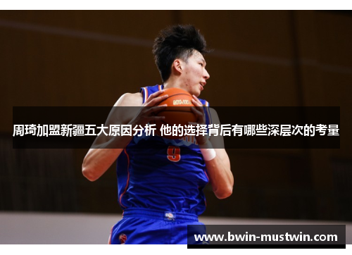 周琦加盟新疆五大原因分析 他的选择背后有哪些深层次的考量