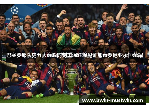 巴塞罗那队史五大巅峰时刻重温辉煌见证加泰罗尼亚永恒荣耀