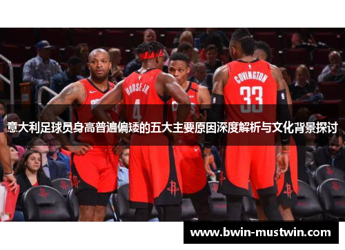 意大利足球员身高普遍偏矮的五大主要原因深度解析与文化背景探讨