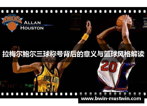 拉梅尔鲍尔三球称号背后的意义与篮球风格解读