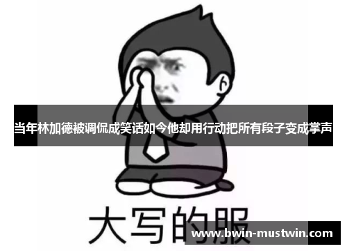 当年林加德被调侃成笑话如今他却用行动把所有段子变成掌声