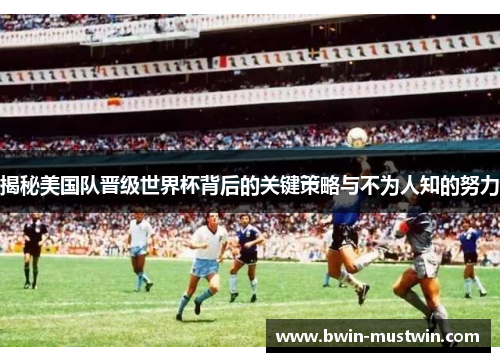 揭秘美国队晋级世界杯背后的关键策略与不为人知的努力