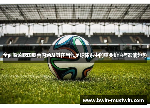 全面解读欧国联赛内涵及其在当代足球体系中的重要价值与影响趋势 全面解读欧国联赛内涵及其在当代足球体系中的重要价值与影响趋势