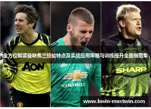 全方位解读曼联弗兰技能特点及实战应用策略与训练提升全面指南集 全方位解读曼联弗兰技能特点及实战应用策略与训练提升全面指南集